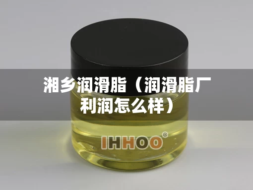 湘乡润滑脂（润滑脂厂利润怎么样）