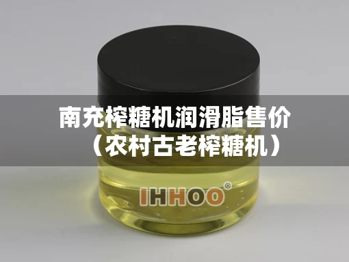 南充榨糖机润滑脂售价（农村古老榨糖机）