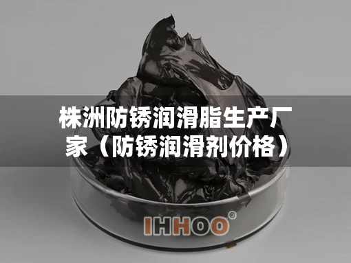 株洲防锈润滑脂生产厂家（防锈润滑剂价格）