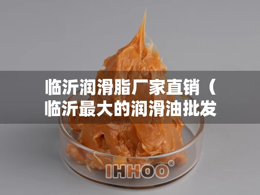临沂润滑脂厂家直销（临沂最大的润滑油批发商）