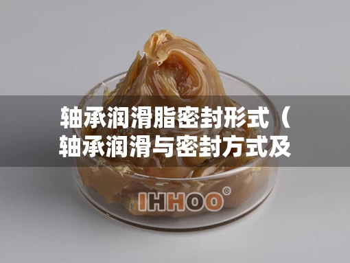 轴承润滑脂密封形式（轴承润滑与密封方式及其特点）
