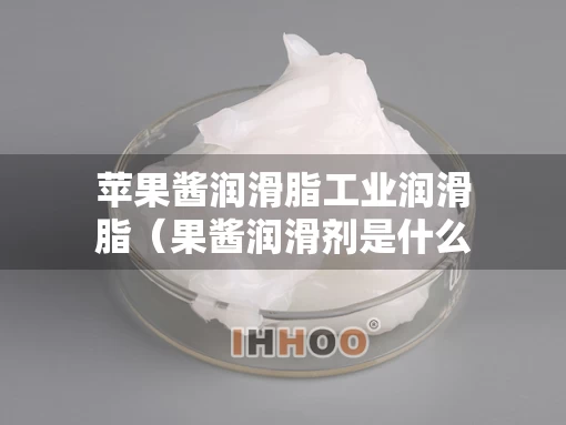 苹果酱润滑脂工业润滑脂（果酱润滑剂是什么意思）