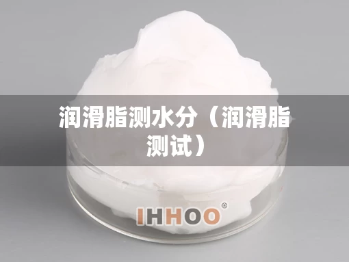 润滑脂测水分（润滑脂测试）