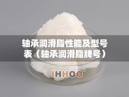 轴承润滑脂性能及型号表（轴承润滑脂牌号）