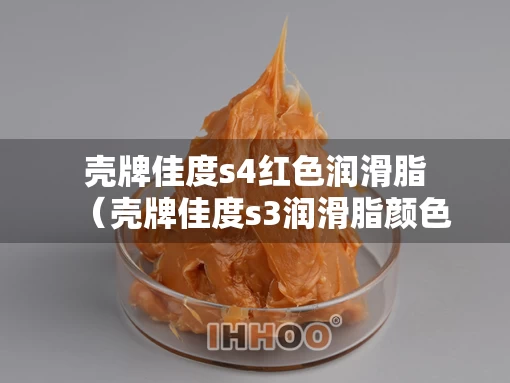 壳牌佳度s4红色润滑脂（壳牌佳度s3润滑脂颜色）