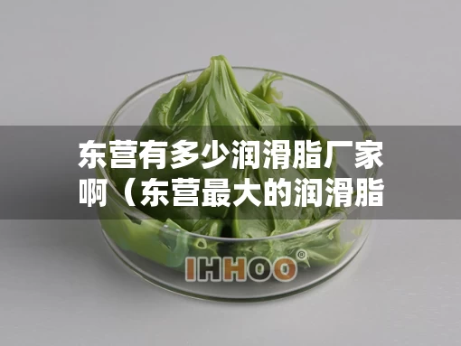 东营有多少润滑脂厂家啊（东营最大的润滑脂厂）
