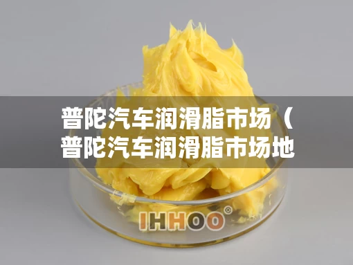 普陀汽车润滑脂市场（普陀汽车润滑脂市场地址）