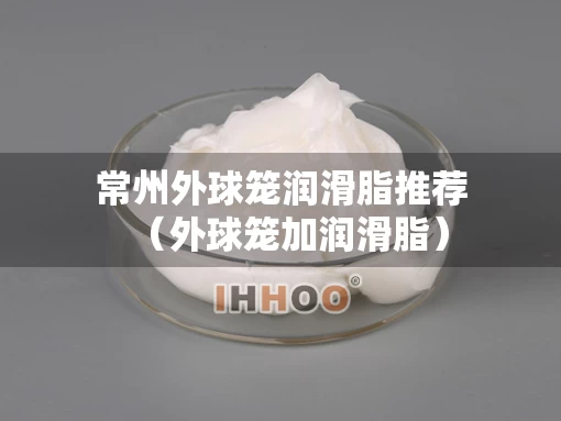 常州外球笼润滑脂推荐（外球笼加润滑脂）