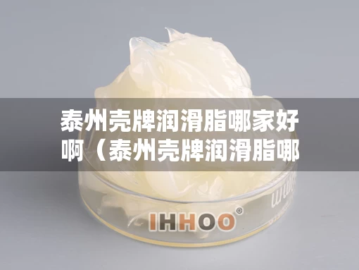 泰州壳牌润滑脂哪家好啊（泰州壳牌润滑脂哪家好啊安全吗）