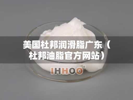 美国杜邦润滑脂广东（杜邦油脂官方网站）