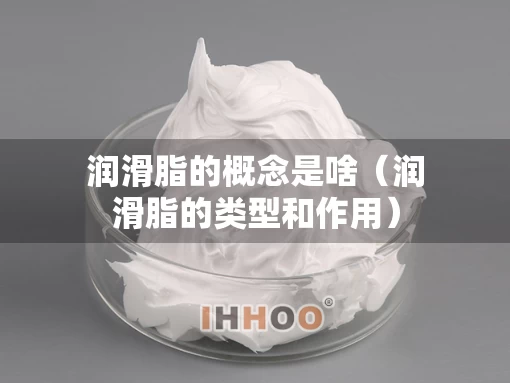 润滑脂的概念是啥（润滑脂的类型和作用）