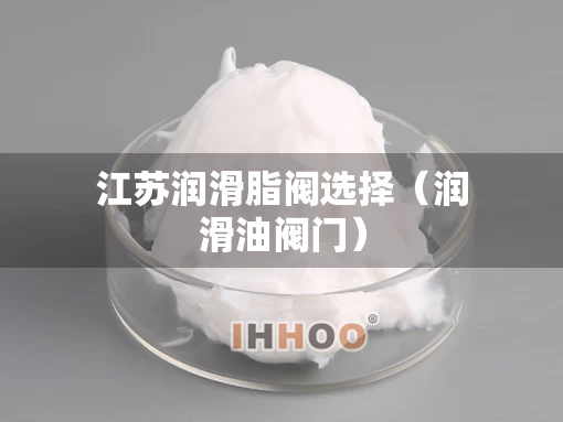 江苏润滑脂阀选择（润滑油阀门）