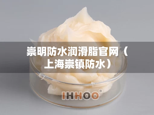崇明防水润滑脂官网（上海崇镇防水）