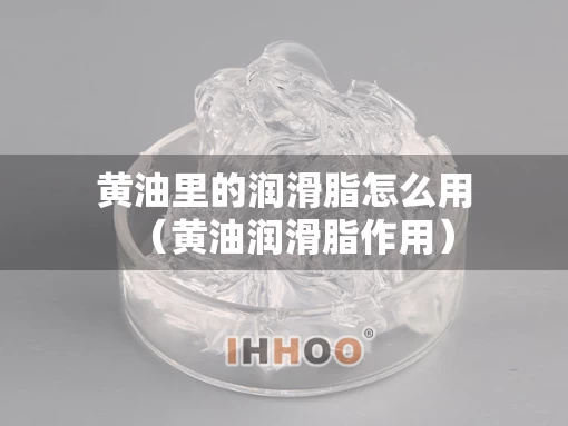 黄油里的润滑脂怎么用（黄油润滑脂作用）