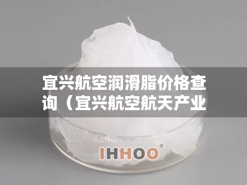 宜兴航空润滑脂价格查询（宜兴航空航天产业园）