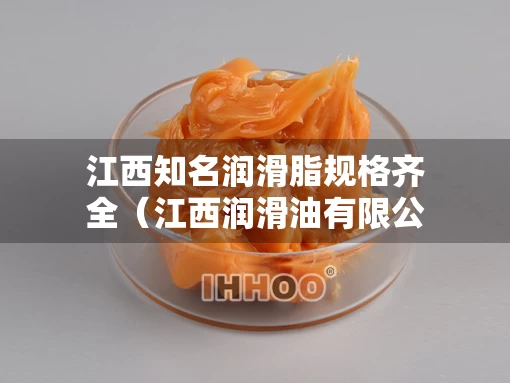 江西知名润滑脂规格齐全（江西润滑油有限公司）