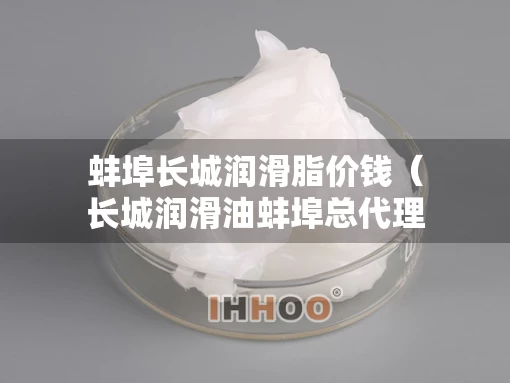 蚌埠长城润滑脂价钱（长城润滑油蚌埠总代理）