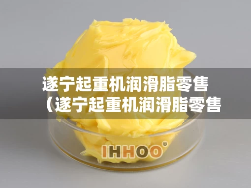 遂宁起重机润滑脂零售（遂宁起重机润滑脂零售厂家）