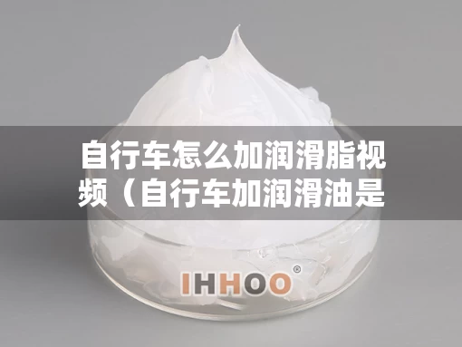 自行车怎么加润滑脂视频（自行车加润滑油是什么方法减小摩擦）