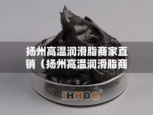 扬州高温润滑脂商家直销（扬州高温润滑脂商家直销电话）