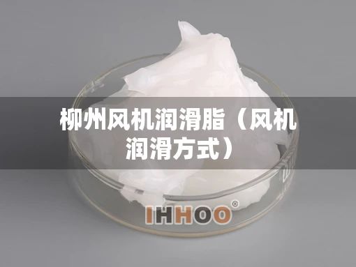 柳州风机润滑脂（风机润滑方式）