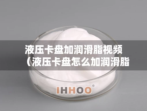 液压卡盘加润滑脂视频（液压卡盘怎么加润滑脂）