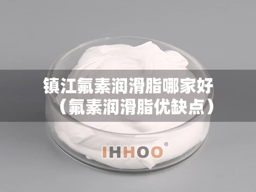 镇江氟素润滑脂哪家好（氟素润滑脂优缺点）