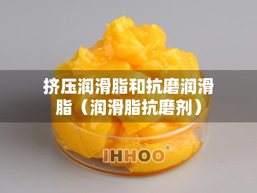 挤压润滑脂和抗磨润滑脂（润滑脂抗磨剂）