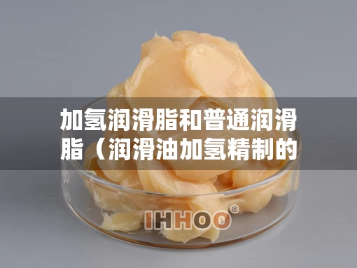 加氢润滑脂和普通润滑脂（润滑油加氢精制的原理）