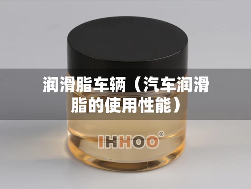 润滑脂车辆（汽车润滑脂的使用性能）