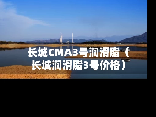 长城CMA3号润滑脂（长城润滑脂3号价格）