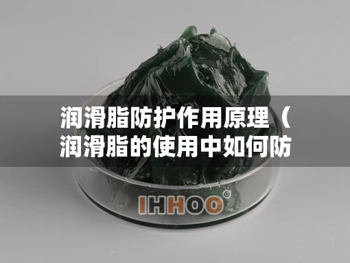 润滑脂防护作用原理（润滑脂的使用中如何防水防尘）
