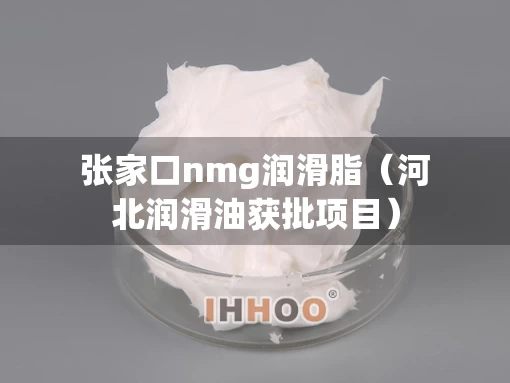 张家口nmg润滑脂（河北润滑油获批项目）