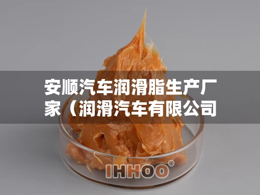 安顺汽车润滑脂生产厂家（润滑汽车有限公司）