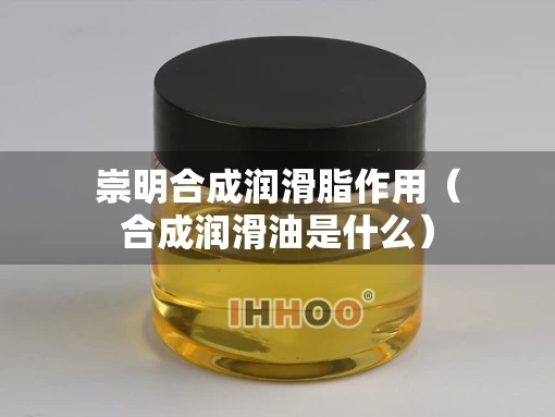 崇明合成润滑脂作用（合成润滑油是什么）