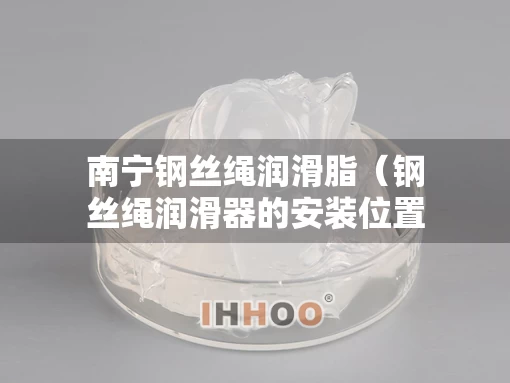 南宁钢丝绳润滑脂（钢丝绳润滑器的安装位置?）