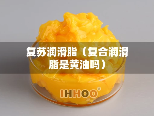 复苏润滑脂（复合润滑脂是黄油吗）