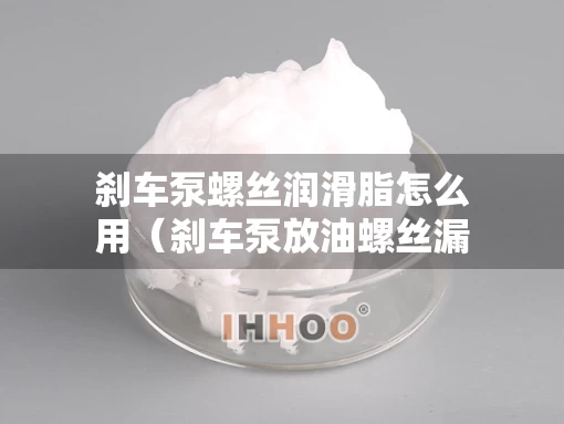 刹车泵螺丝润滑脂怎么用（刹车泵放油螺丝漏油怎么办）