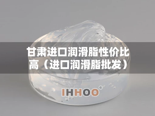 甘肃进口润滑脂性价比高（进口润滑脂批发）
