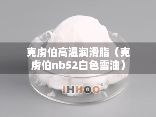 克虏伯高温润滑脂（克虏伯nb52白色雪油）
