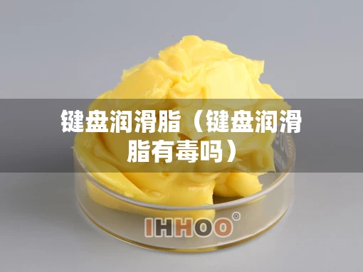 键盘润滑脂（键盘润滑脂有毒吗）