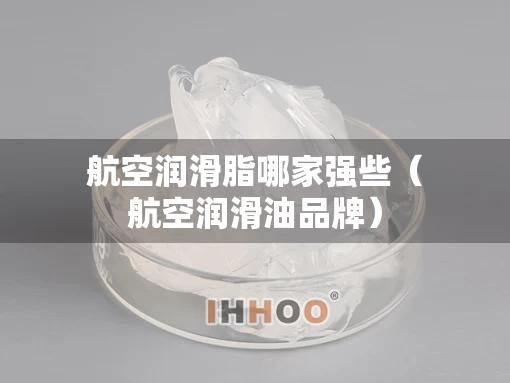 航空润滑脂哪家强些（航空润滑油品牌）