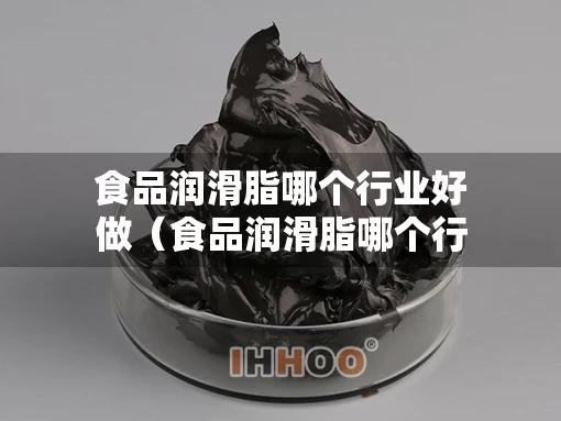 食品润滑脂哪个行业好做（食品润滑脂哪个行业好做一点）