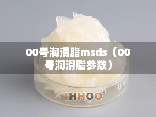 00号润滑脂msds（00号润滑脂参数）