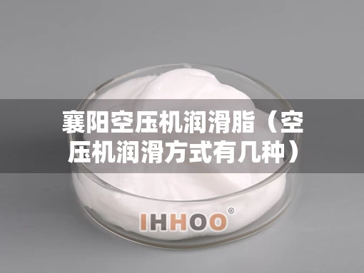 襄阳空压机润滑脂（空压机润滑方式有几种）