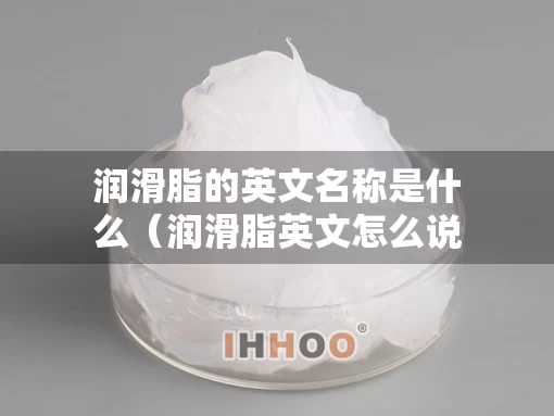 润滑脂的英文名称是什么（润滑脂英文怎么说）