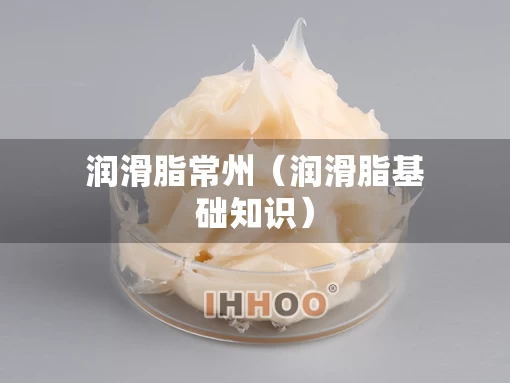 润滑脂常州（润滑脂基础知识）