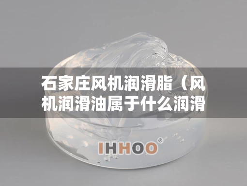 石家庄风机润滑脂（风机润滑油属于什么润滑）