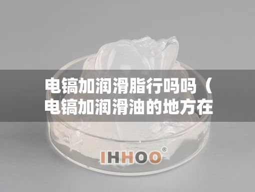 电镐加润滑脂行吗吗（电镐加润滑油的地方在哪）
