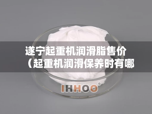 遂宁起重机润滑脂售价（起重机润滑保养时有哪些注意事项）